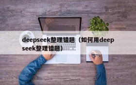 deepseek整理错题（如何用deepseek整理错题）