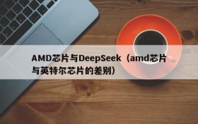 AMD芯片与DeepSeek(amd芯片与英特尔芯片的差别)