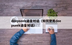 deepseek语音对话（如何使用deepseek语音对话）