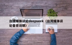 台湾媒体谈论deepseek(台湾媒体谈论普京访朝)