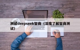 测试deepseek智商(深度了解智商测试)
