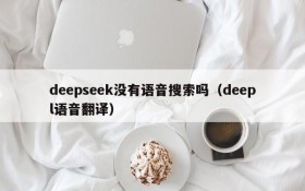 deepseek没有语音搜索吗(deepl语音翻译)
