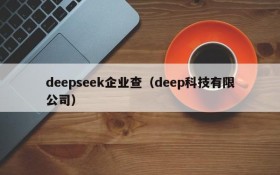 deepseek企业查(deep科技有限公司)