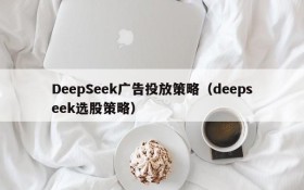 DeepSeek广告投放策略（deepseek选股策略）