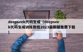 deepseek代码生成(deepseek代码生成训练教程2023最新版免费下载)