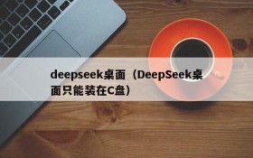 deepseek桌面（DeepSeek桌面只能装在C盘）