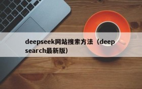 deepseek网站搜索方法（deep search最新版）