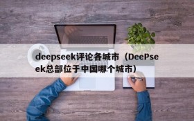 deepseek评论各城市(DeePseek总部位于中国哪个城市)