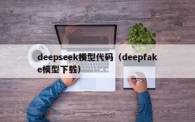 deepseek模型代码（deepfake模型下载）