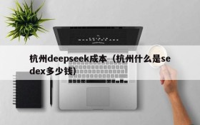 杭州deepseek成本（杭州什么是sedex多少钱）