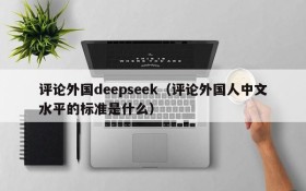 评论外国deepseek（评论外国人中文水平的标准是什么）