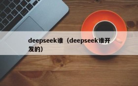 deepseek谁(deepseek谁开发的)
