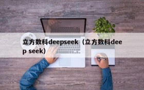 立方数科deepseek（立方数科deep seek）