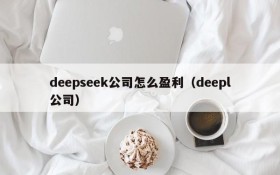 deepseek公司怎么盈利(deepl公司)