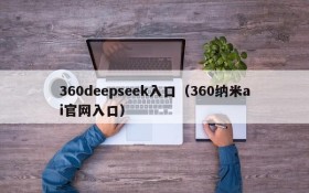360deepseek入口(360纳米ai官网入口)