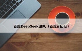 百度DeepSeek团队(百度ir团队)
