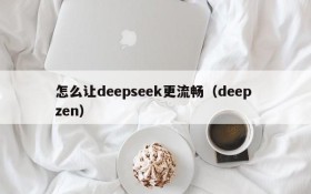 怎么让deepseek更流畅(deep zen)