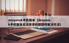 deepseek手机版本（deepseek手机版本无法登录的原因和解决方法）