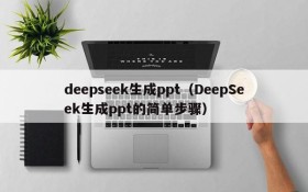 deepseek生成ppt（DeepSeek生成ppt的简单步骤）