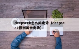 deepseek怎么问走势（deepseek预测黄金走势）