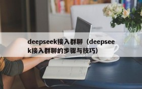 deepseek接入群聊(deepseek接入群聊的步骤与技巧)