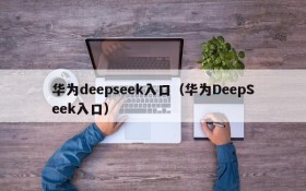 华为deepseek入口（华为DeepSeek入口）