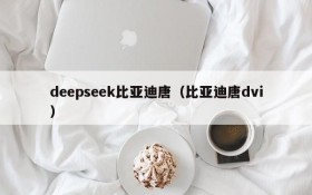 deepseek比亚迪唐(比亚迪唐dvi)