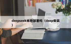 deepseek本地部署吗（deep安装）