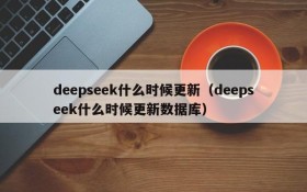 deepseek什么时候更新(deepseek什么时候更新数据库)