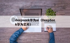 deepseek华为ai（DeepSeek华为芯片）