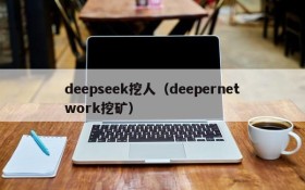 deepseek挖人（deepernetwork挖矿）