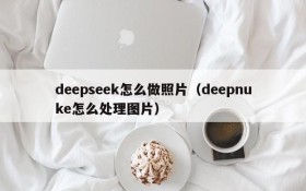 deepseek怎么做照片(deepnuke怎么处理图片)