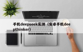 手机deepseek实测（安卓手机deepthinker）