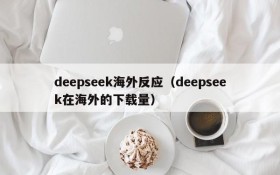 deepseek海外反应(deepseek在海外的下载量)