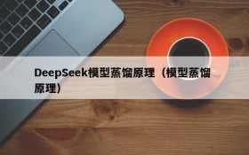DeepSeek模型蒸馏原理(模型蒸馏 原理)