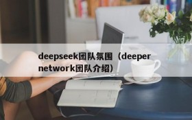 deepseek团队氛围（deeper network团队介绍）