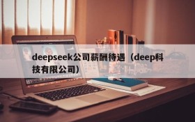 deepseek公司薪酬待遇(deep科技有限公司)