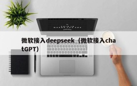 微软接入deepseek（微软接入chatGPT）