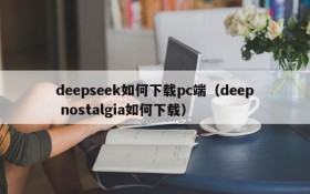 deepseek如何下载pc端(deep nostalgia如何下载)