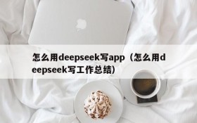 怎么用deepseek写app(怎么用deepseek写工作总结)