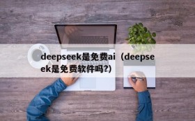 deepseek是免费ai(deepseek是免费软件吗?)