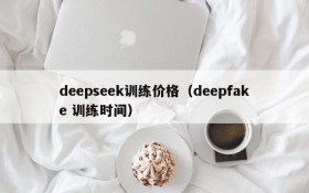 deepseek训练价格（deepfake 训练时间）