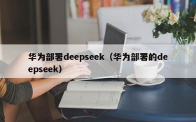华为部署deepseek(华为部署的deepseek)