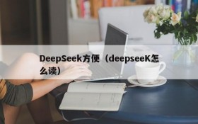 DeepSeek方便（deepseeK怎么读）