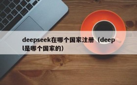 deepseek在哪个国家注册(deepl是哪个国家的)