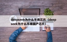deepseek为什么不用芯片(deepseek为什么不用国产芯片)