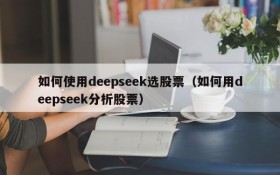 如何使用deepseek选股票(如何用deepseek分析股票)