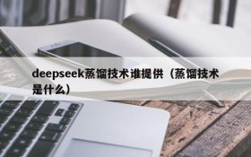 deepseek蒸馏技术谁提供(蒸馏技术是什么)
