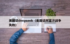 美国谈deepseek（美国谈阿富汗战争失败）