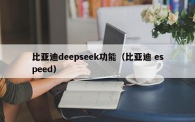 比亚迪deepseek功能（比亚迪 espeed）